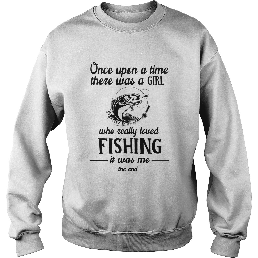 Once upon a time there was a girl who really loved fishing it was me the end white  Sweatshirt
