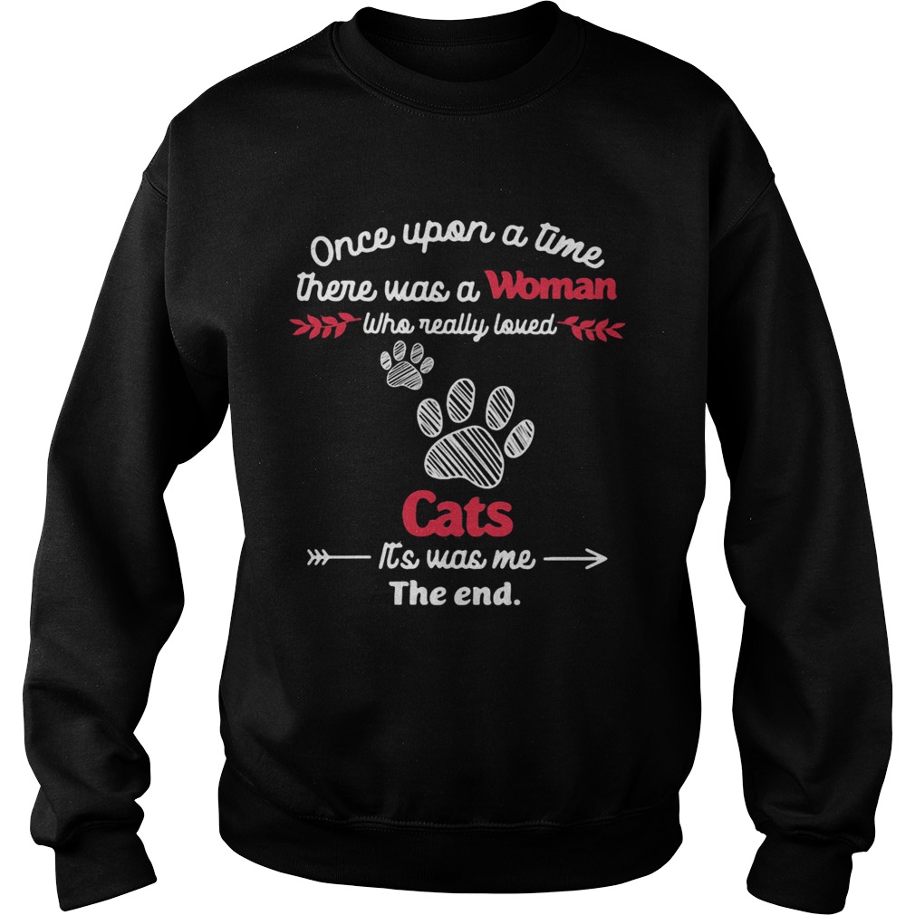 Once upon a time there was a woman who really loved cats its was me the end Sweatshirt