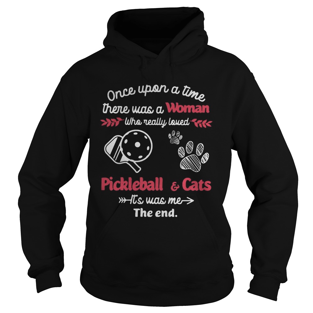 Once upon a time there was a woman who really loved pickleball and cats paw its was me the end shir Hoodie
