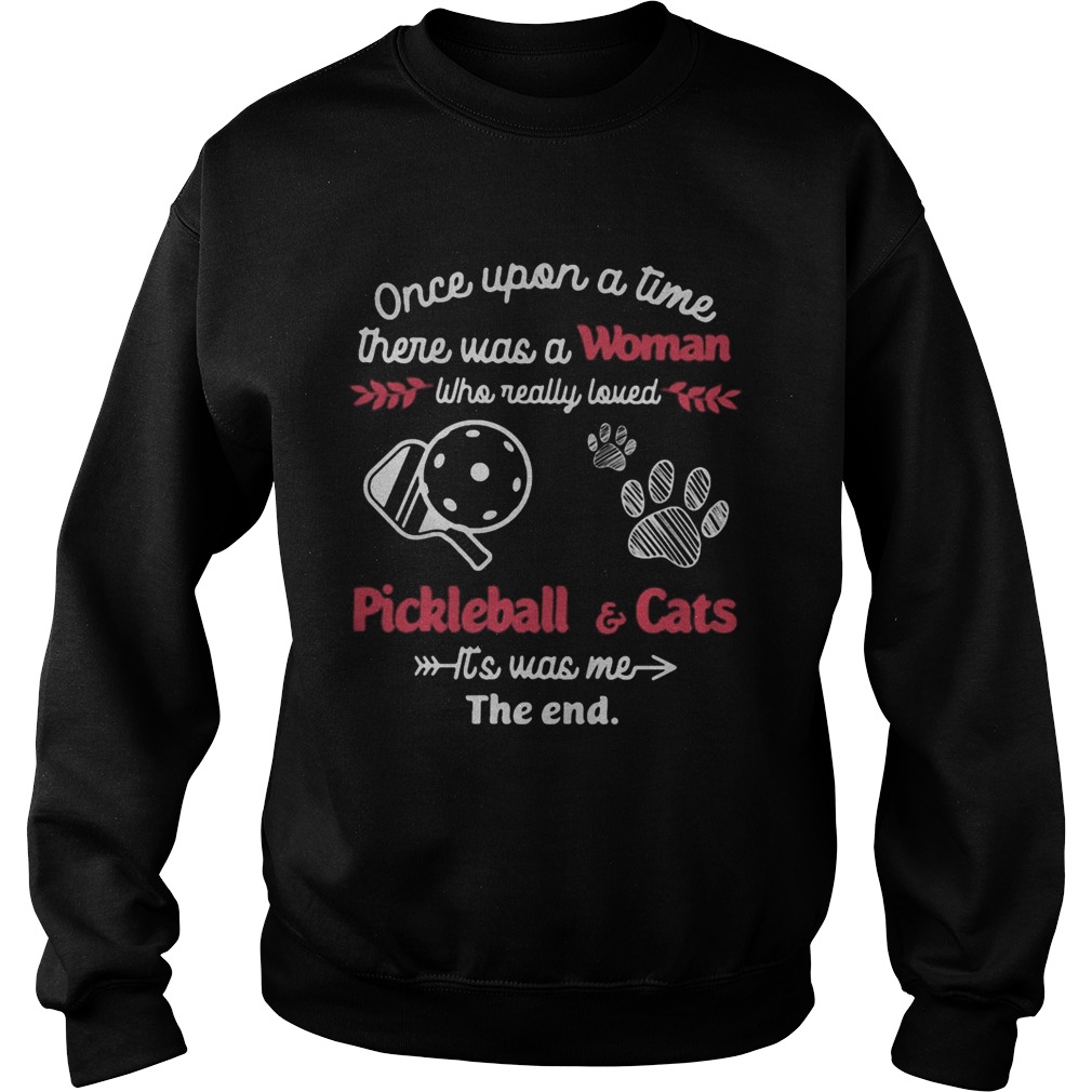 Once upon a time there was a woman who really loved pickleball and cats paw its was me the end shir Sweatshirt