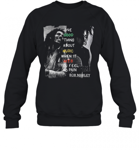 One Good Thing About Music When It Hits You Feel No Pain Bob Marley T-Shirt Unisex Sweatshirt