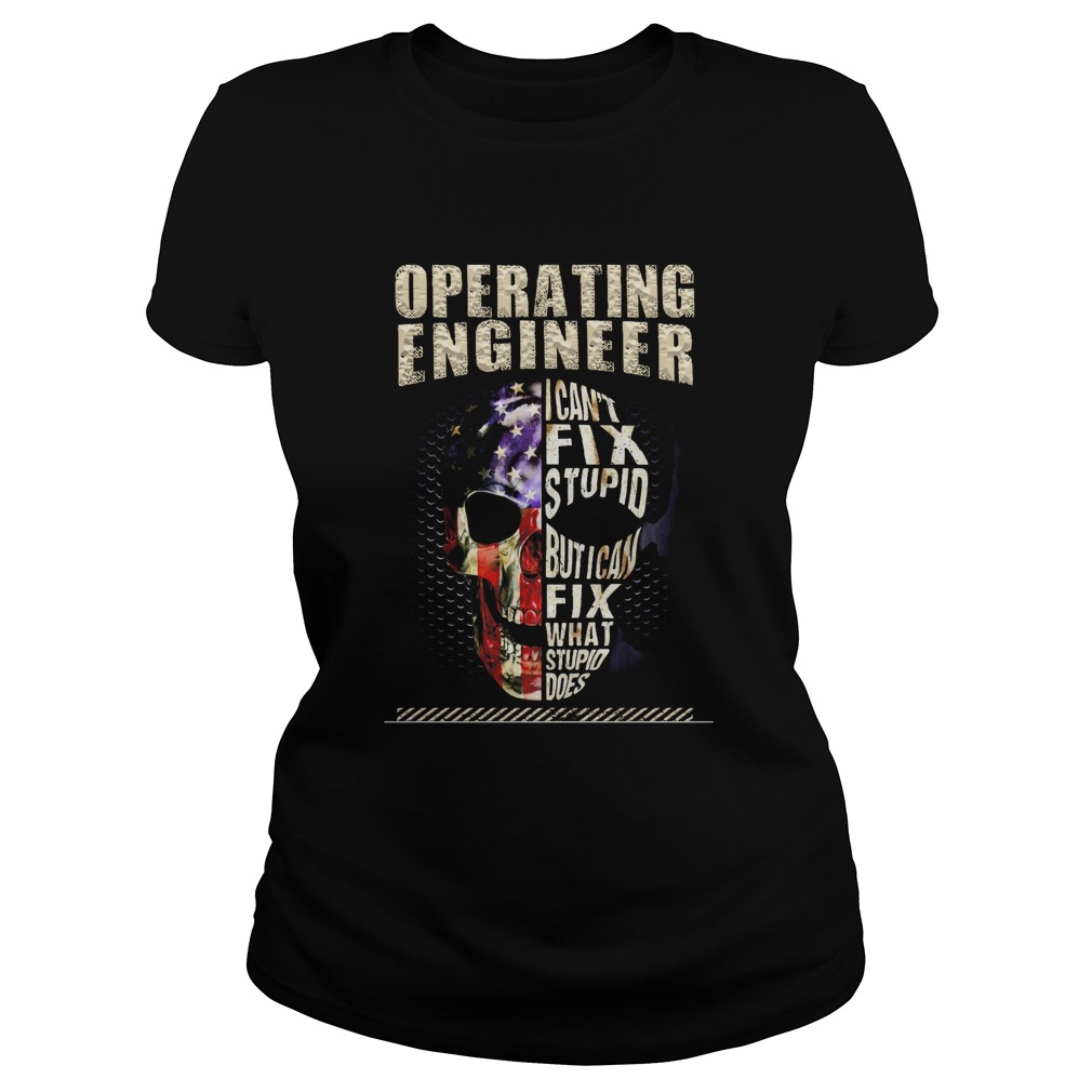 Operating Engineer I Cant Fix Stupid But I Can Fix What Stupid Does Skullcap American Flag Indepen Classic Ladies