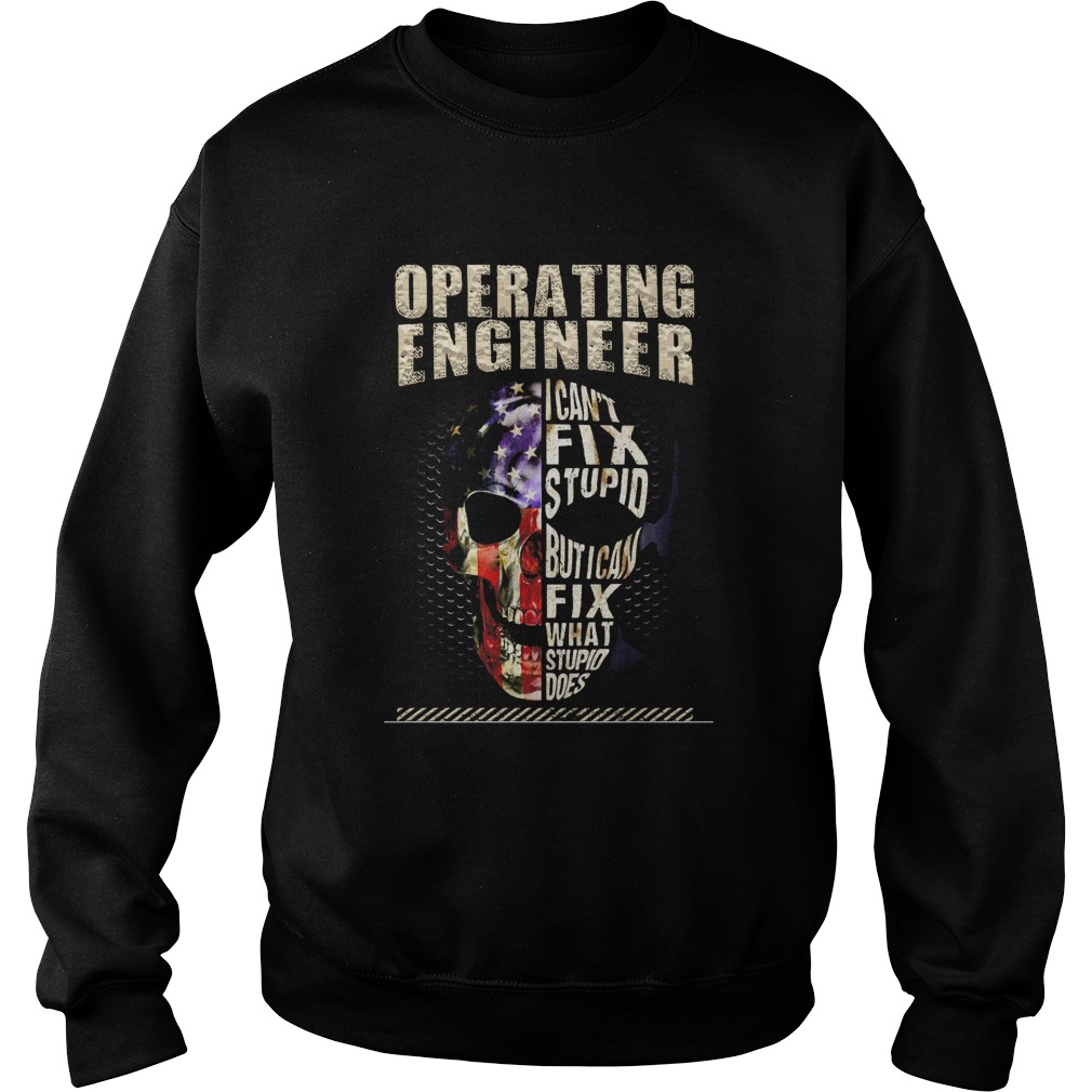 Operating Engineer I Cant Fix Stupid But I Can Fix What Stupid Does Skullcap American Flag Indepen Sweatshirt