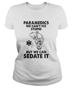 Paramedics we cant fix stupid but we can sedate it  Classic Ladies
