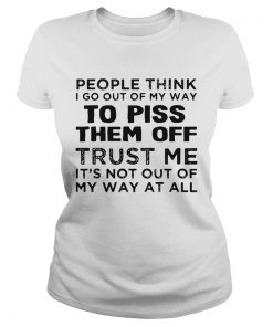 People Think I Go Out Of My Way To Piss Them Off Trust Me  Classic Ladies