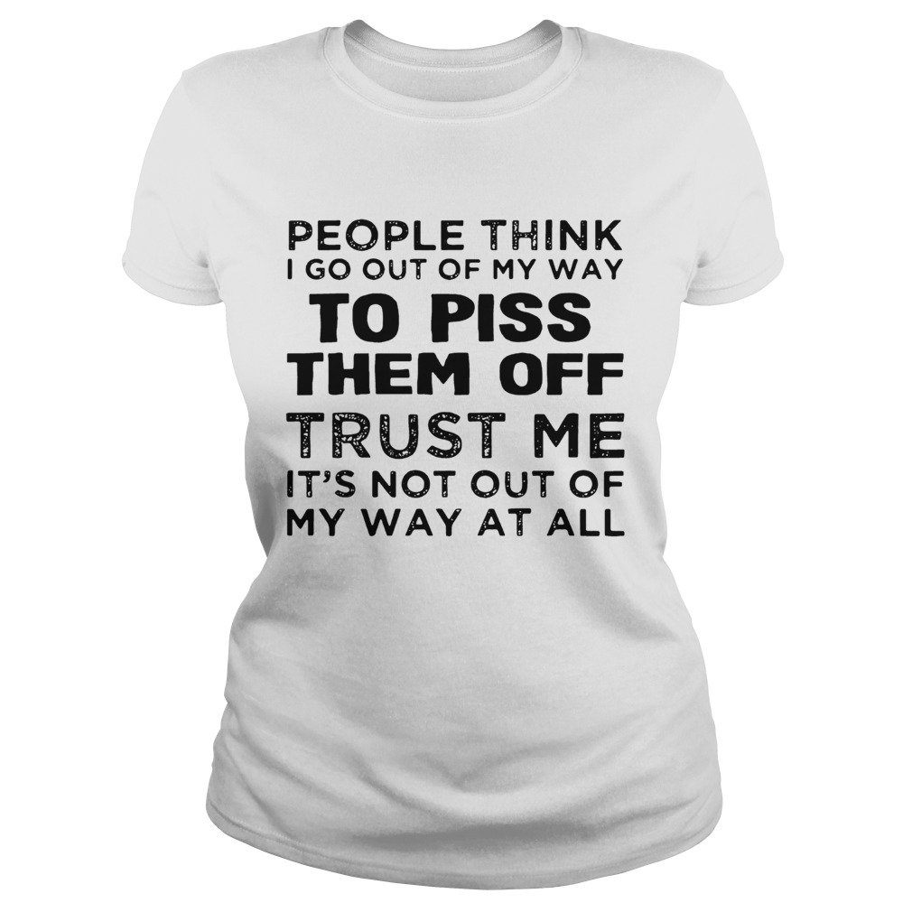 People Think I Go Out Of My Way To Piss Them Off Trust Me  Classic Ladies