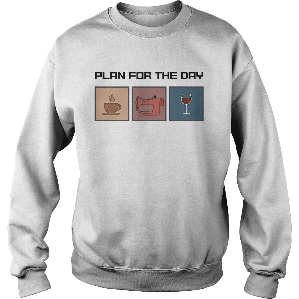 Plan for the day coffee sewing wine  Sweatshirt