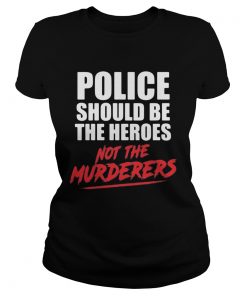 Police should be the heroes not the murderers black lives matter  Classic Ladies