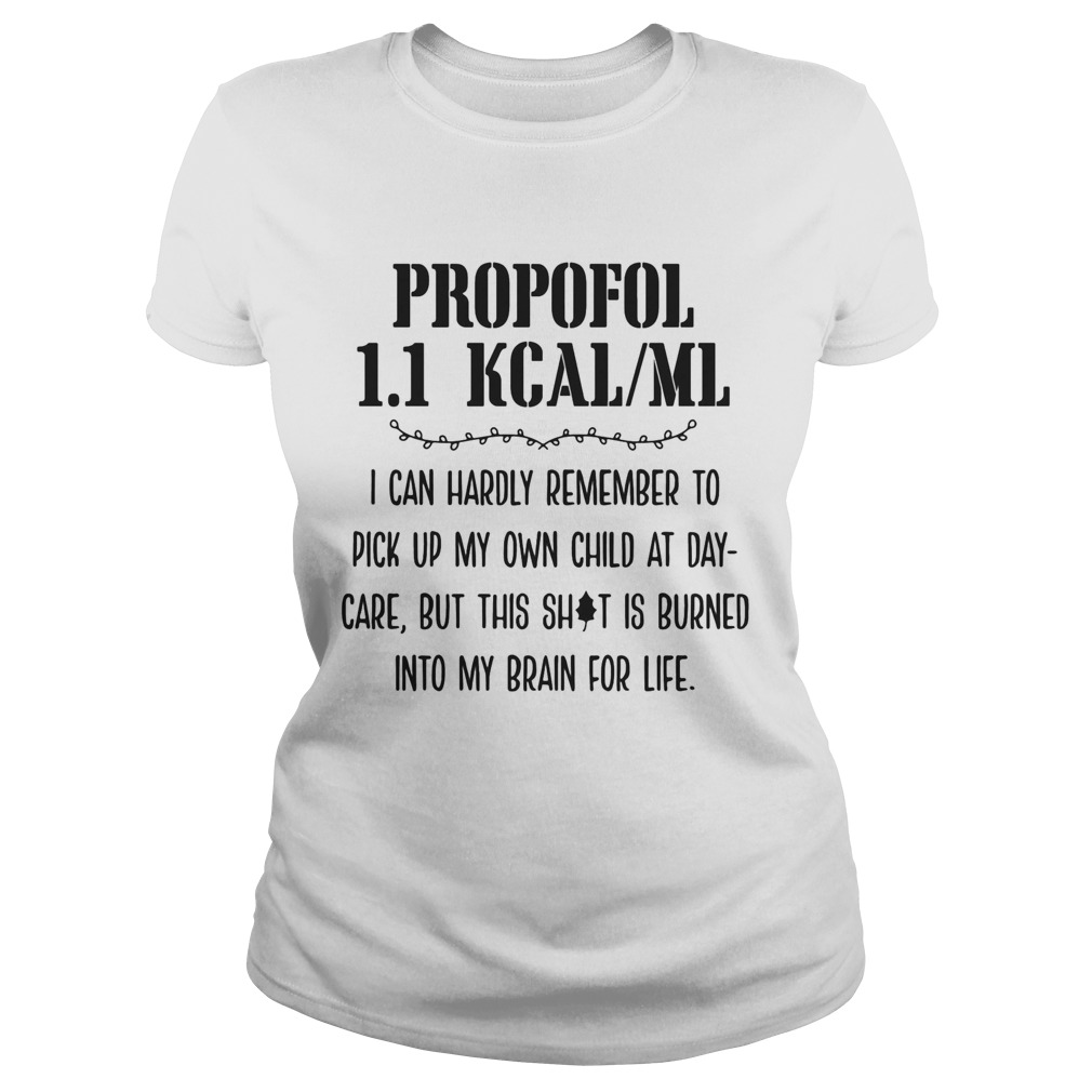 Propofol 11 kcalml I can hardly remember to pick up my own child at daycare but this shit is burn Classic Ladies
