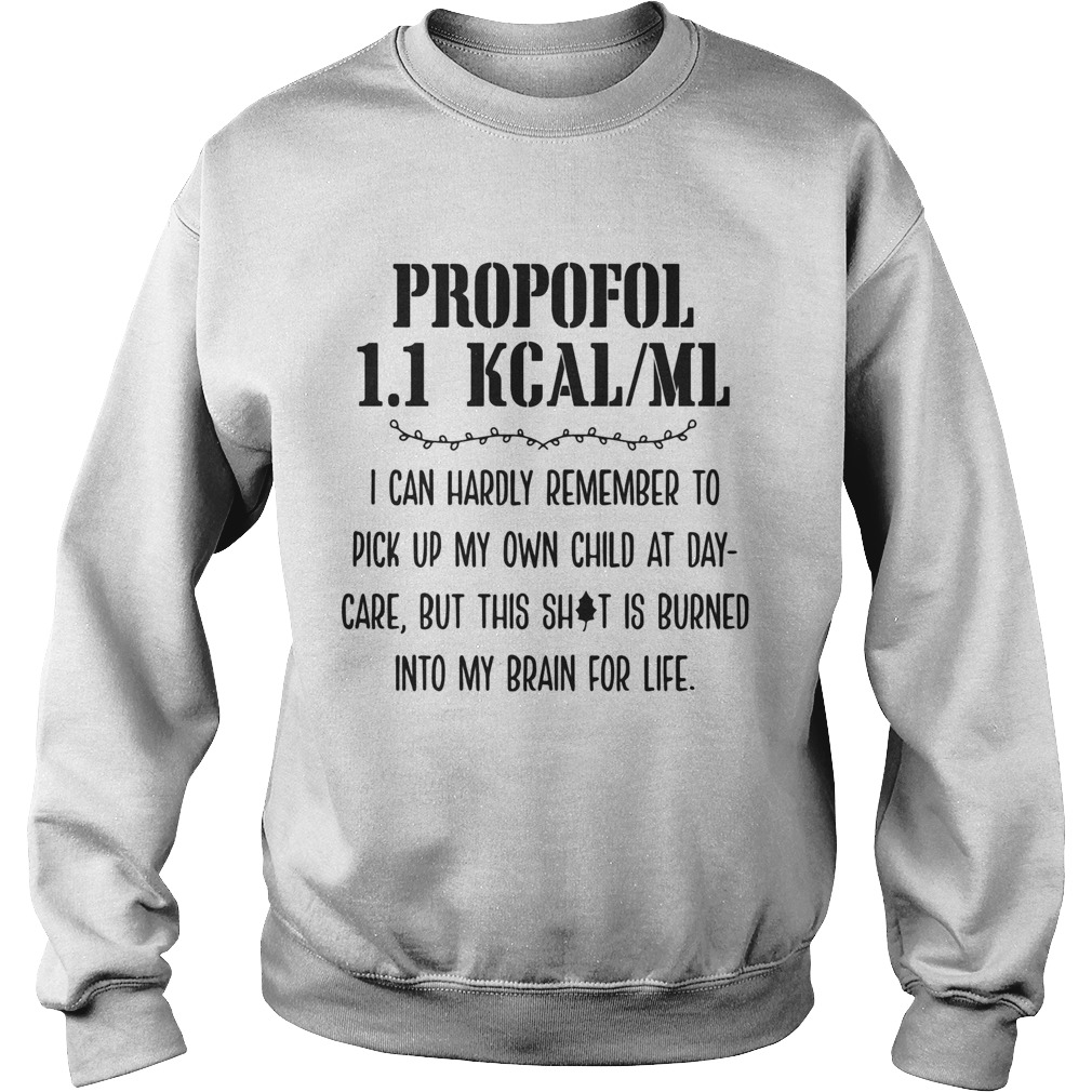 Propofol 11 kcalml I can hardly remember to pick up my own child at daycare but this shit is burn Sweatshirt