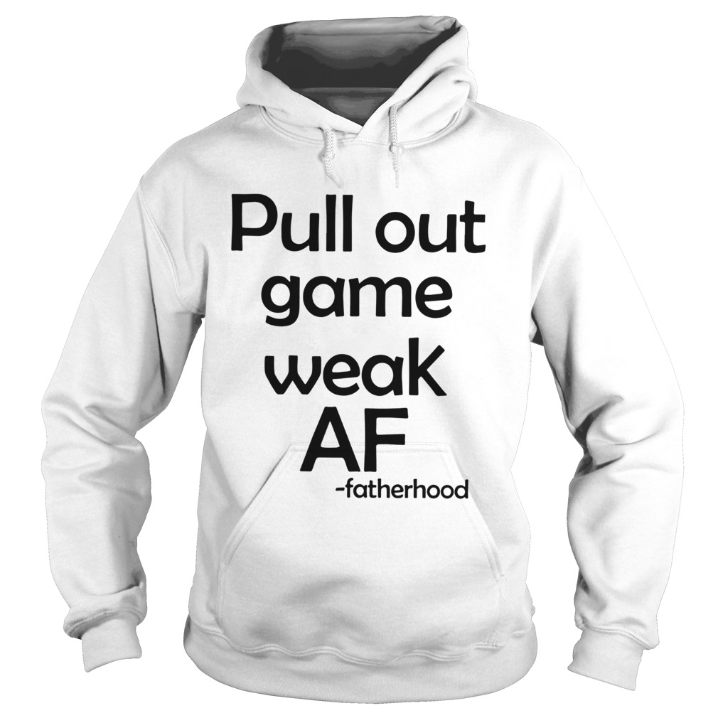 Pull Out Game Weak Af Fatherhood Hoodie