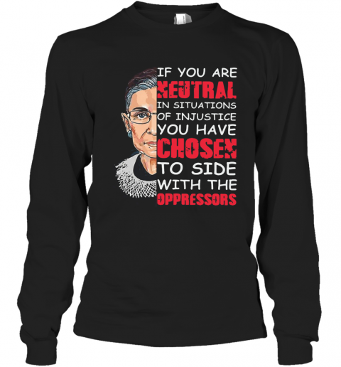 Ruth Bader Ginsburg If You Are Neutral In Situations Of Injustice You Have Chosen The Side Of The Oppressor T-Shirt Long Sleeved T-shirt 