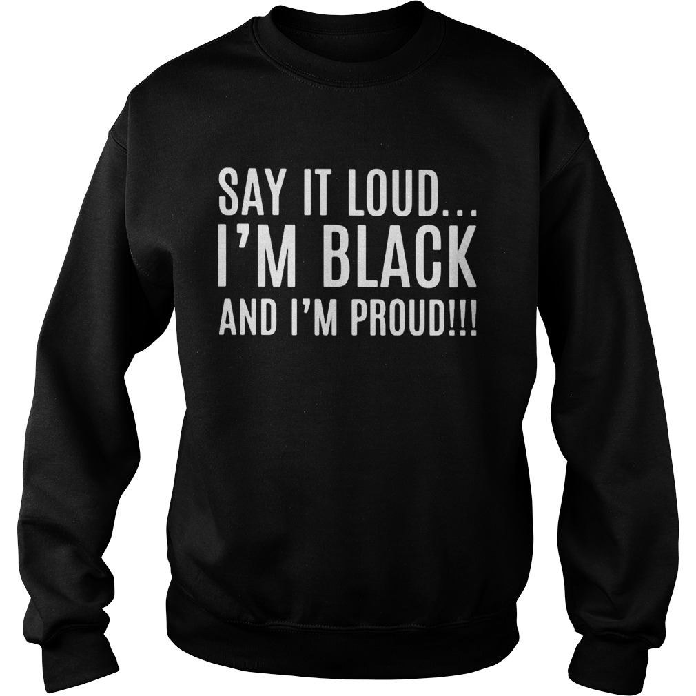 Say it loud im black and im proud Sweatshirt