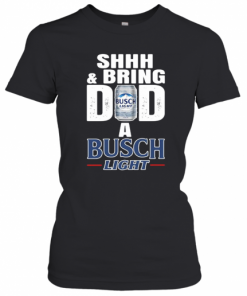 Shhh And Bring Dad A Busch Light T-Shirt Classic Women's T-shirt