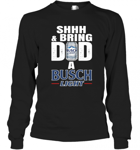 Shhh And Bring Dad A Busch Light T-Shirt Long Sleeved T-shirt 