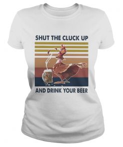 Shut The Cluck Up And Drink Your Beer Vintage  Classic Ladies