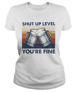Shut up level youre fine beer vintage  Classic Ladies