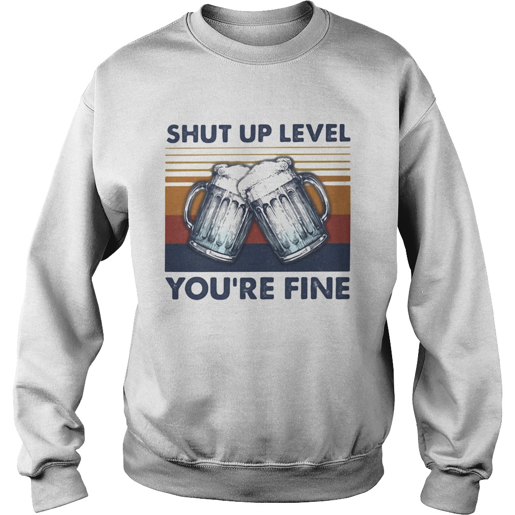 Shut up level youre fine beer vintage  Sweatshirt