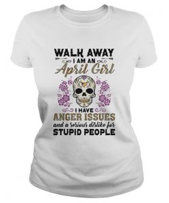 Skull death festival walk away I am a april girl I have anger issues and a serious dislike for stup Classic Ladies