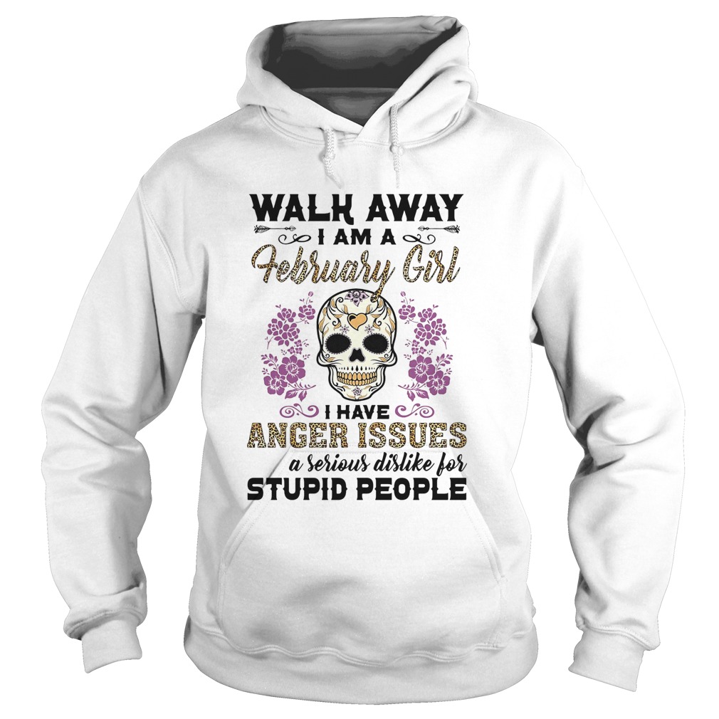 Skull death festival walk away I am a february girl I have anger issues and a serious dislike for s Hoodie