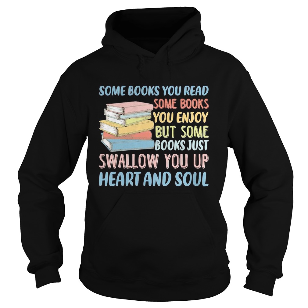 Some Books You Read Somw Books You Enjoy But Somw Books Jush Swallow You Up Heart And Soul Hoodie