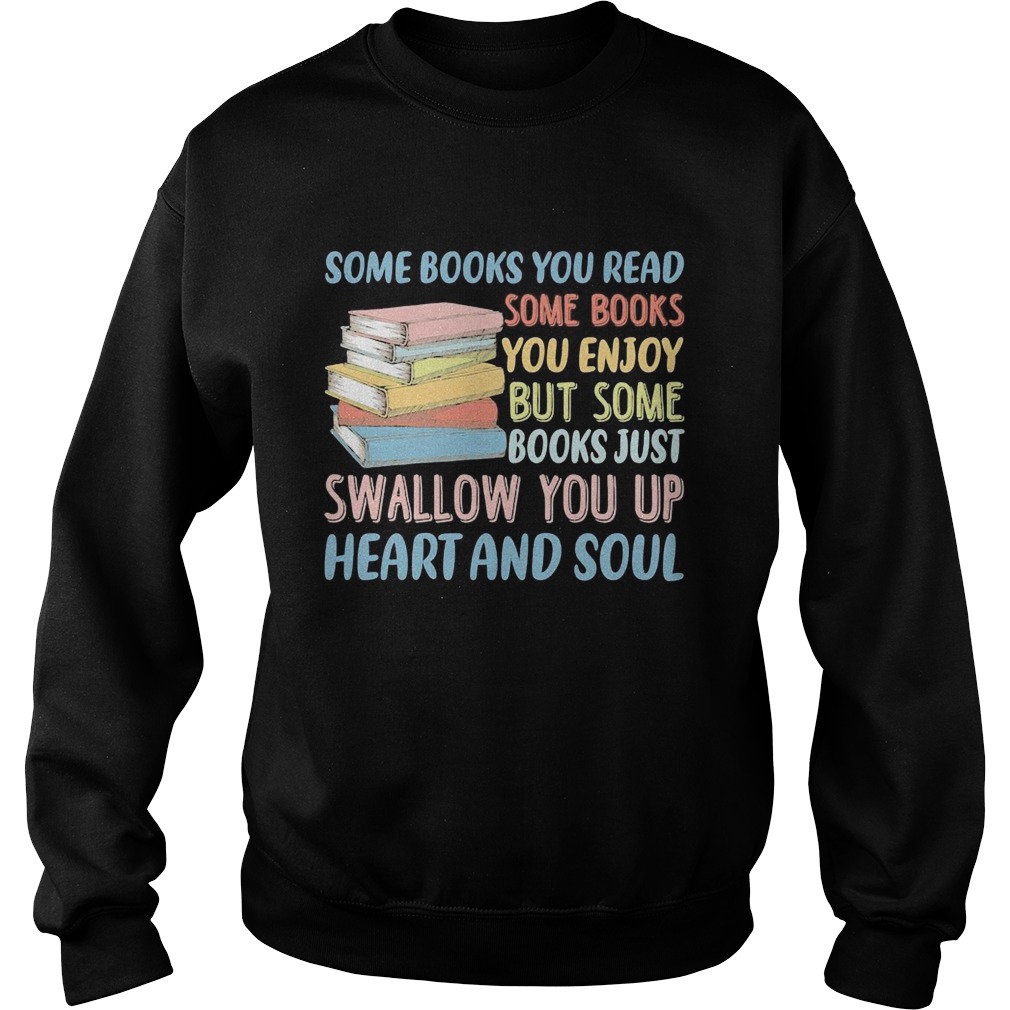 Some Books You Read Somw Books You Enjoy But Somw Books Jush Swallow You Up Heart And Soul Sweatshirt