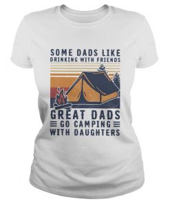 Some Dads Like Drinking With Friends Great Dads Go Camping With Daughters Vintage  Classic Ladies