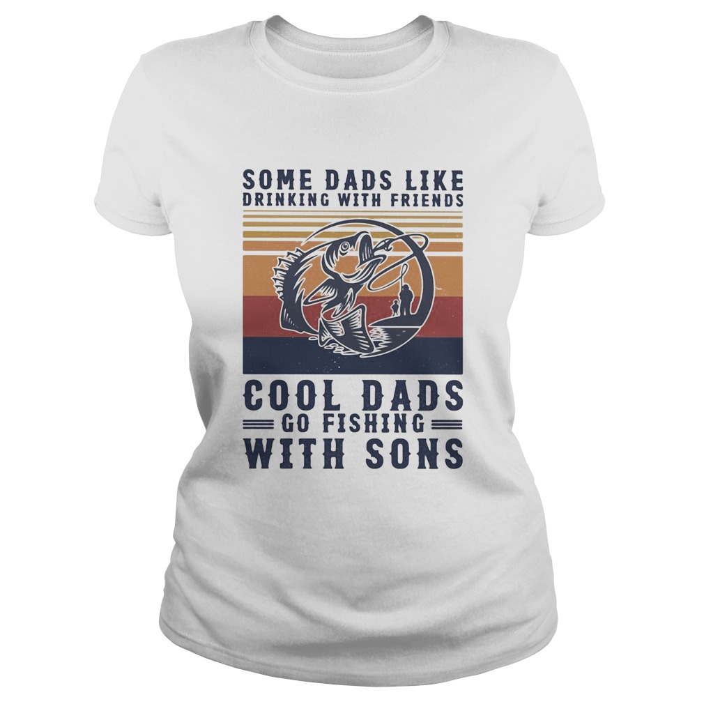 Some dads like drinking with friends cool dads go fishing with sons vintage Classic Ladies