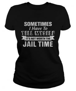Sometimes I Have To Tell Myself Its Not Worth The Jail Time  Classic Ladies