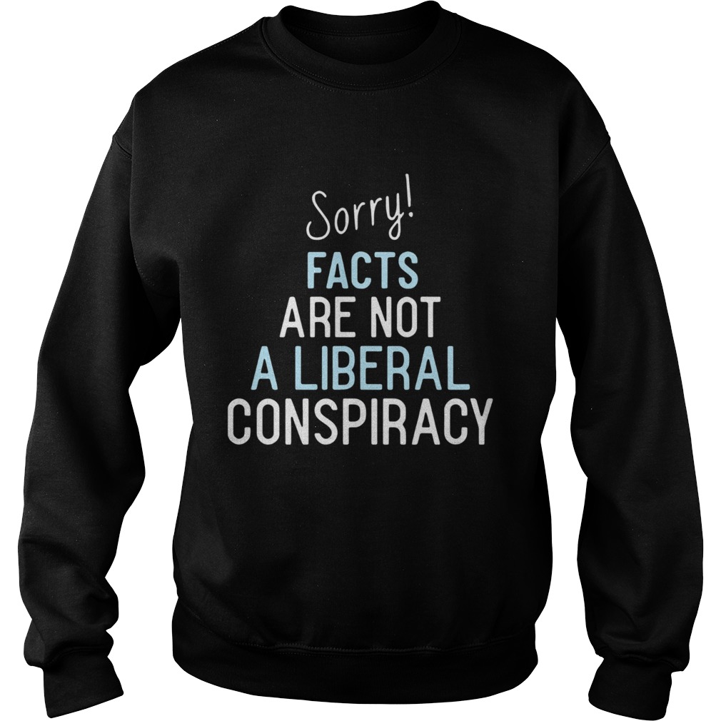 Sorry Facts Are Not A Liberal Conspiracy  Sweatshirt