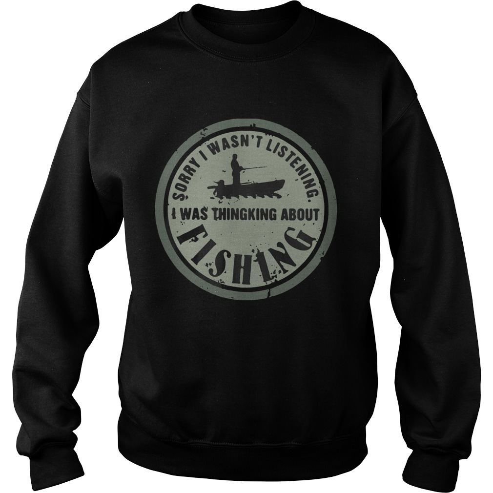 Sorry I Wasnt Listening I Was Thingking About Fishing Sweatshirt
