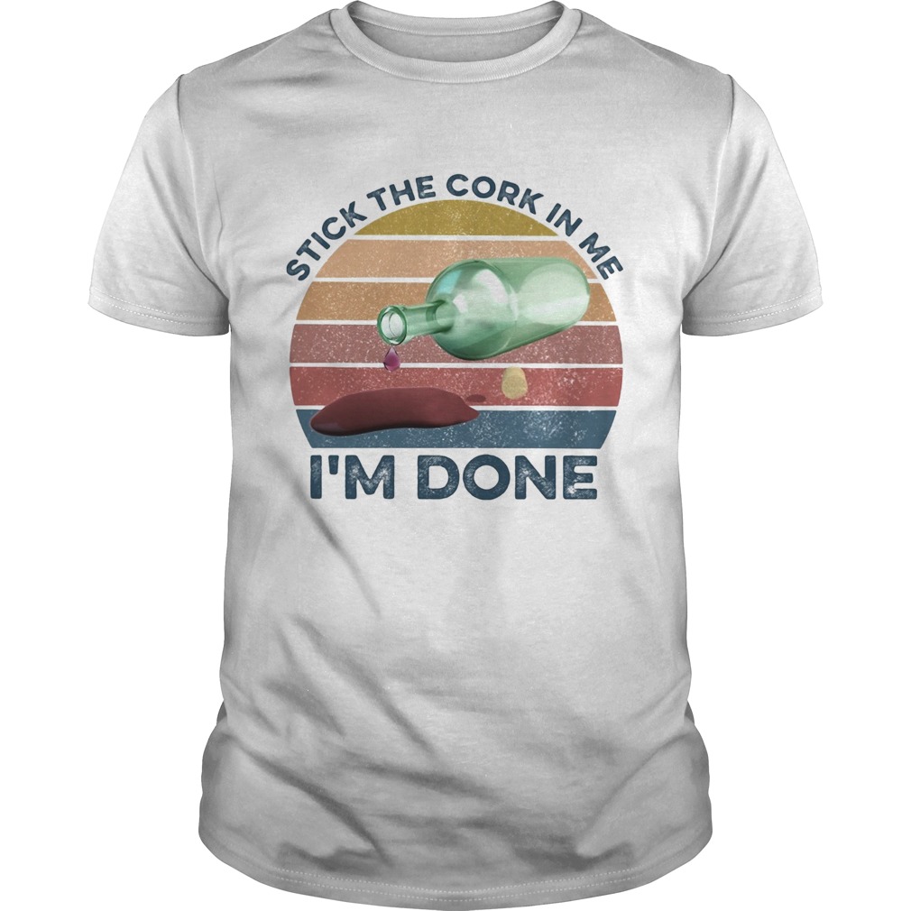 Stick the cork in me Im done wine vintage shirt