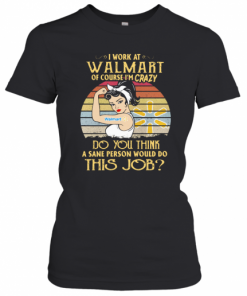 Strong Woman I Work At Walmart Of Course I'M Crazy Do You Think A Sane Person Would Do This Job Vintage T-Shirt Classic Women's T-shirt
