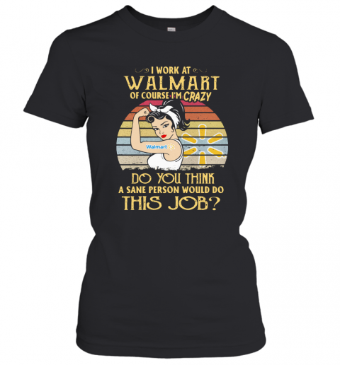 Strong Woman I Work At Walmart Of Course I'M Crazy Do You Think A Sane Person Would Do This Job Vintage T-Shirt Classic Women's T-shirt