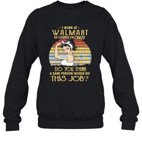 Strong Woman I Work At Walmart Of Course I'M Crazy Do You Think A Sane Person Would Do This Job Vintage T-Shirt Unisex Sweatshirt