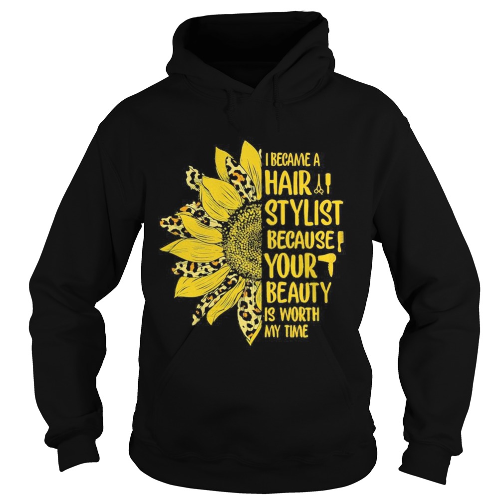 Sunflower I became a hair stylist because your beauty is worth my time  Hoodie