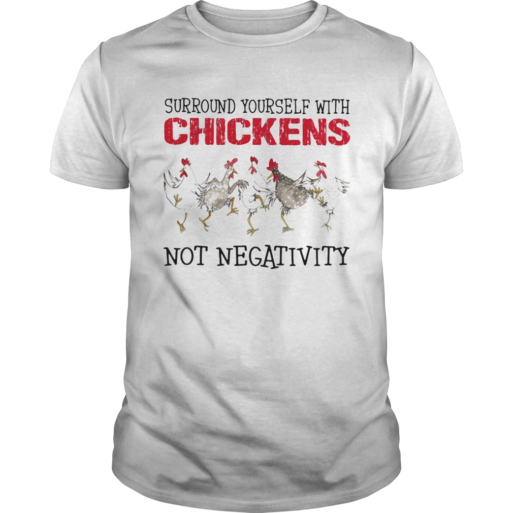 Surround yourself with chickens not negativity shirt