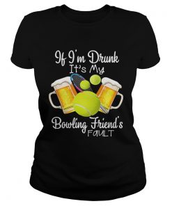 Tennis beer if Im drunk its my bowling friends fault  Classic Ladies