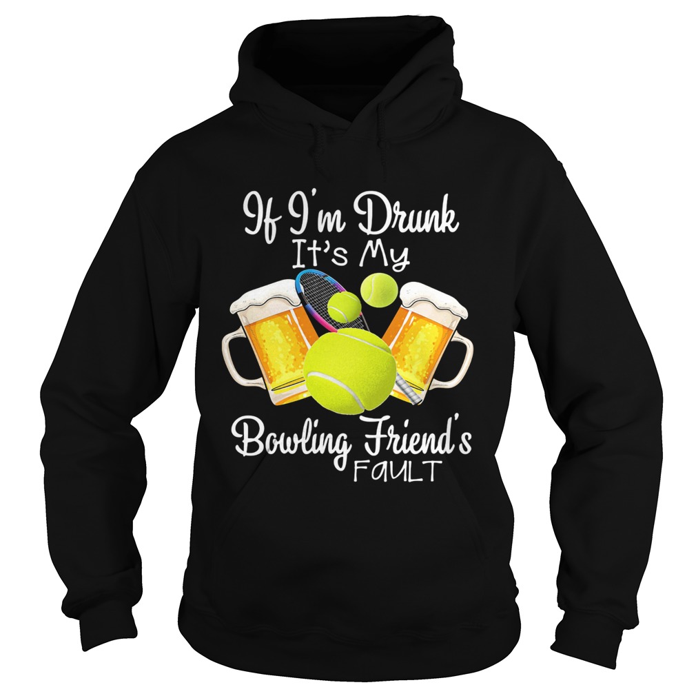 Tennis beer if Im drunk its my bowling friends fault Hoodie