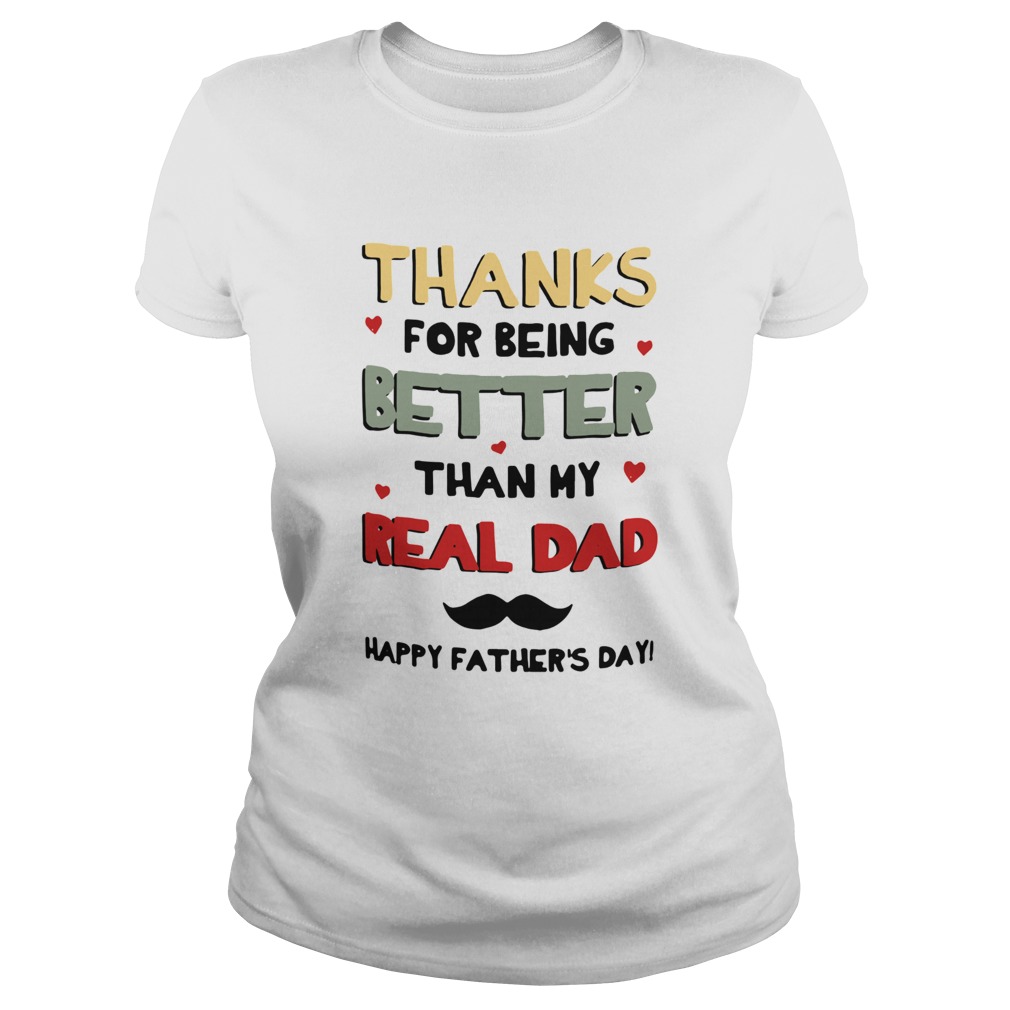 Thanks For Being Better Than My Real Dad Happy Fathers Day Classic Ladies