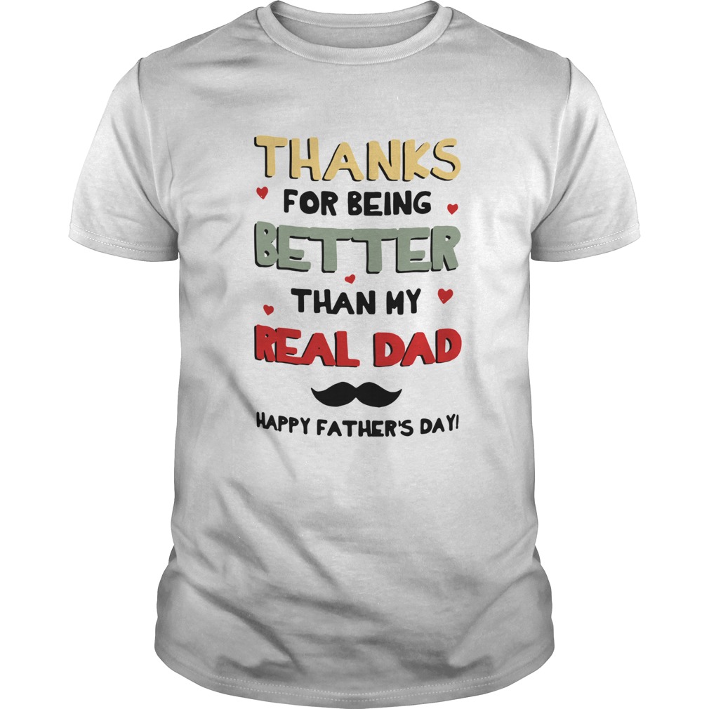 Thanks For Being Better Than My Real Dad Happy Fathers Day Unisex
