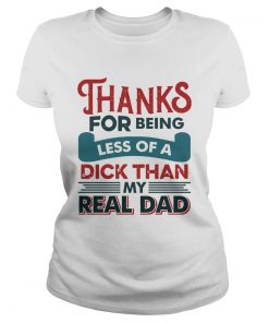 Thanks For Being Less Of A Dick Than My Real Dad  Classic Ladies