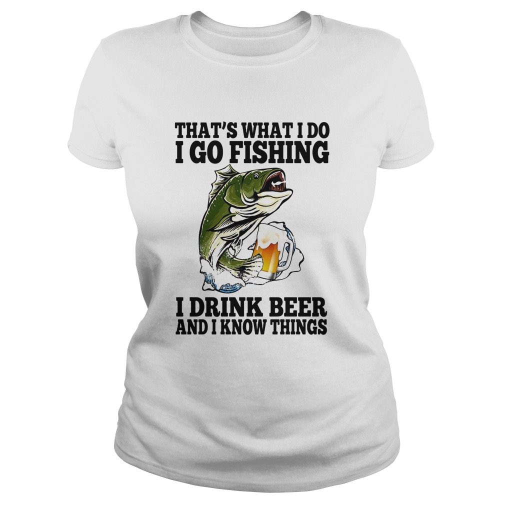 Thats What I Do I Go Fishing I Drink Beer And I Know Things Carpe Classic Ladies