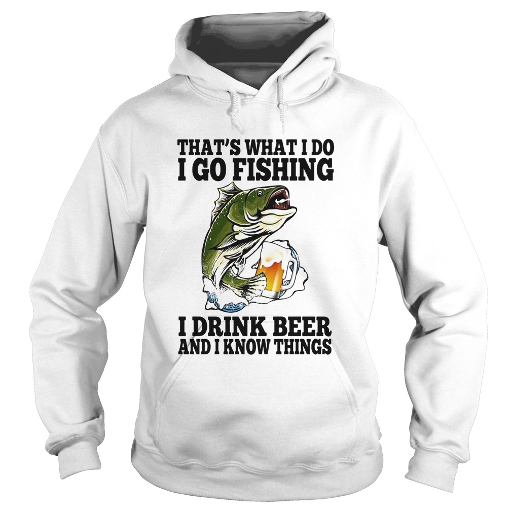 Thats What I Do I Go Fishing I Drink Beer And I Know Things Carpe Hoodie
