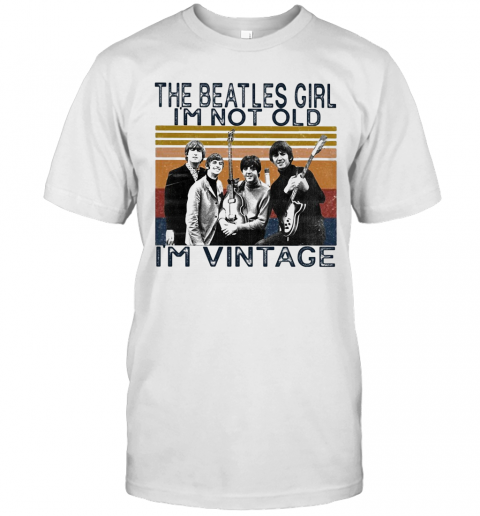The Beatles Girl I'M Not Old I'M Vintage Retro T-Shirt