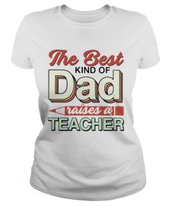 The Best Kind Of Dad Raises A Teacher  Classic Ladies