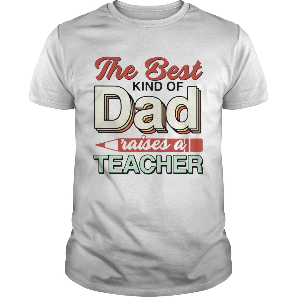 The Best Kind Of Dad Raises A Teacher Unisex
