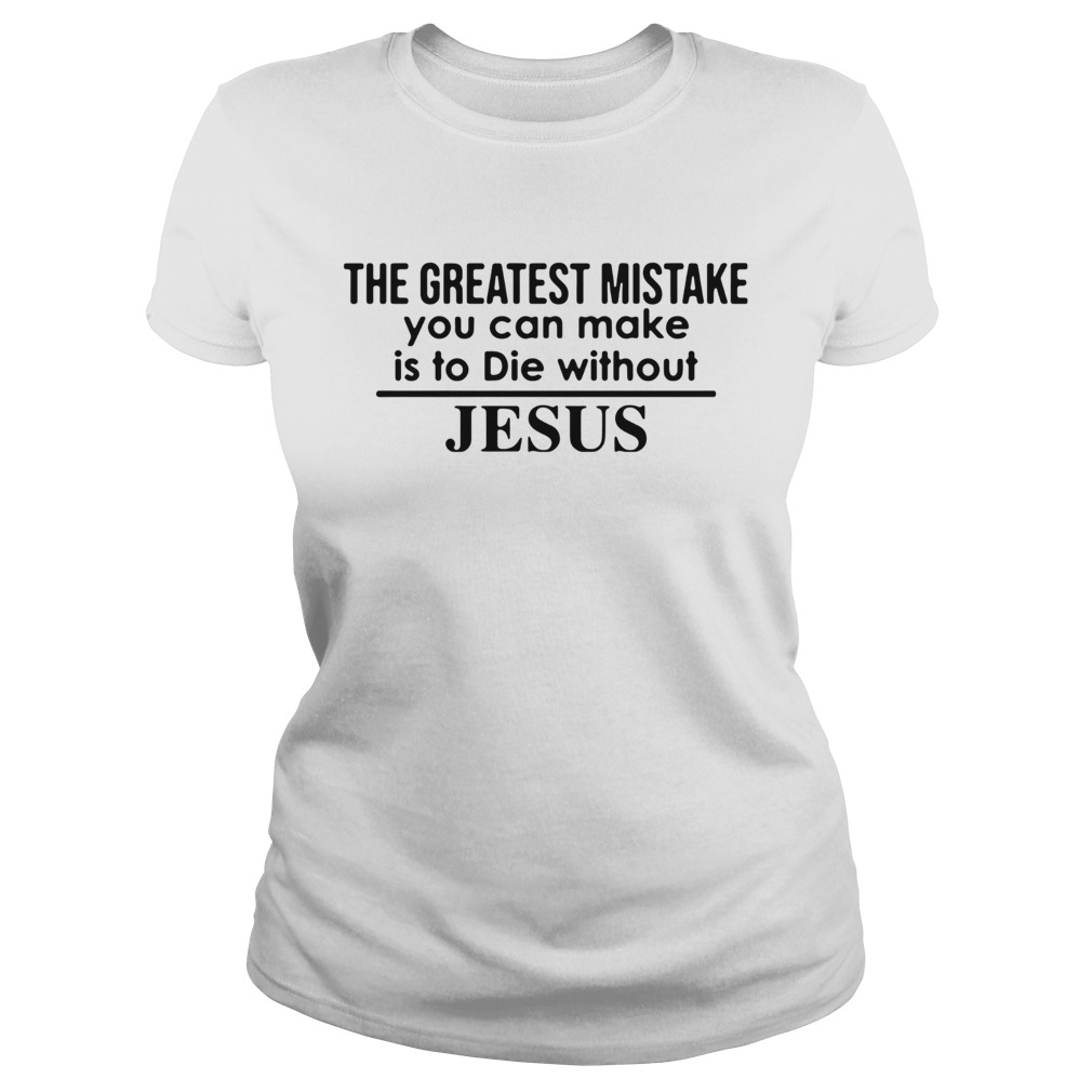 The Greatest Mistake You Can Make Is To Die Without Jesus Classic Ladies