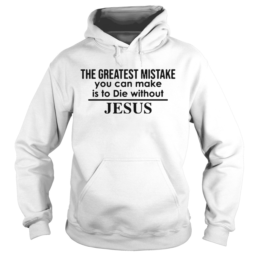 The Greatest Mistake You Can Make Is To Die Without Jesus Hoodie