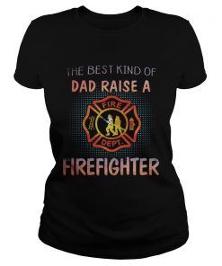 The best kind of dad raise a firefighter fire dept logo  Classic Ladies